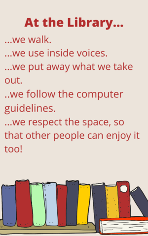 at the library we walk, use inside voices, put away things we take out, follow computer guidelines, respect the space so other people can enjoy it too.